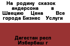 На  родину  сказок    андерсона  .....в  Швецию  › Цена ­ 1 - Все города Бизнес » Услуги   . Дагестан респ.,Избербаш г.